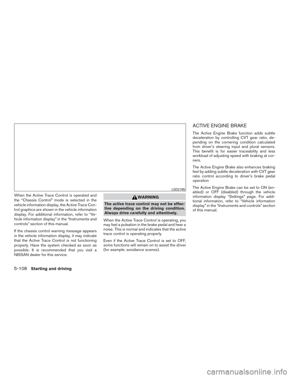 NISSAN ROGUE 2017 2.G Owners Manual When the Active Trace Control is operated and
the “Chassis Control” mode is selected in the
vehicle information display, the Active Trace Con-
trol graphics are shown in the vehicle information
di