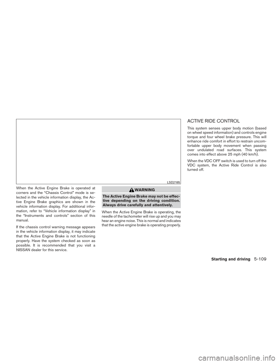 NISSAN ROGUE 2017 2.G Owners Manual When the Active Engine Brake is operated at
corners and the “Chassis Control” mode is se-
lected in the vehicle information display, the Ac-
tive Engine Brake graphics are shown in the
vehicle inf NISSAN ROGUE 2017 2.G Owners Manual When the Active Engine Brake is operated at
corners and the “Chassis Control” mode is se-
lected in the vehicle information display, the Ac-
tive Engine Brake graphics are shown in the
vehicle inf