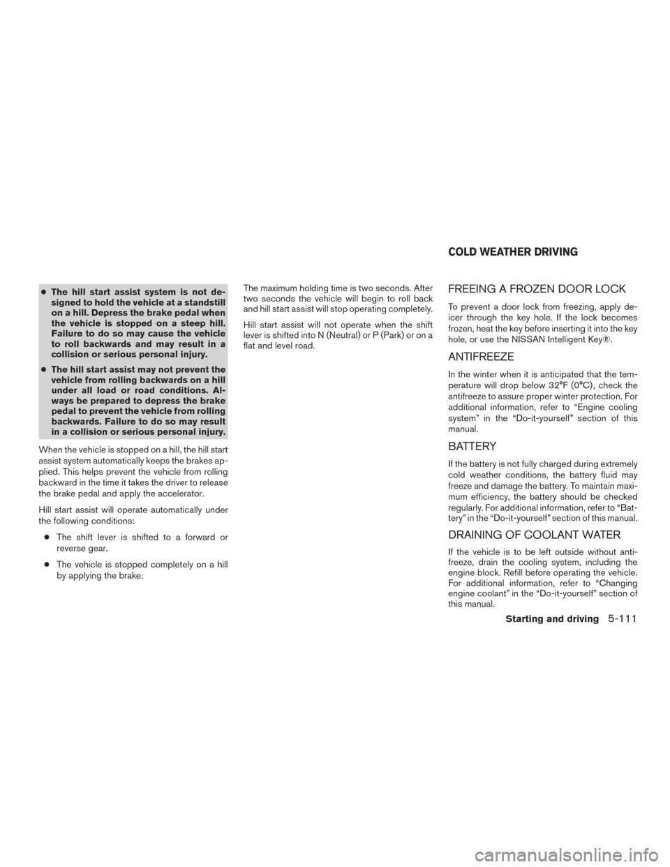 NISSAN ROGUE 2017 2.G Owners Manual ●The hill start assist system is not de-
signed to hold the vehicle at a standstill
on a hill. Depress the brake pedal when
the vehicle is stopped on a steep hill.
Failure to do so may cause the veh NISSAN ROGUE 2017 2.G Owners Manual ●The hill start assist system is not de-
signed to hold the vehicle at a standstill
on a hill. Depress the brake pedal when
the vehicle is stopped on a steep hill.
Failure to do so may cause the veh