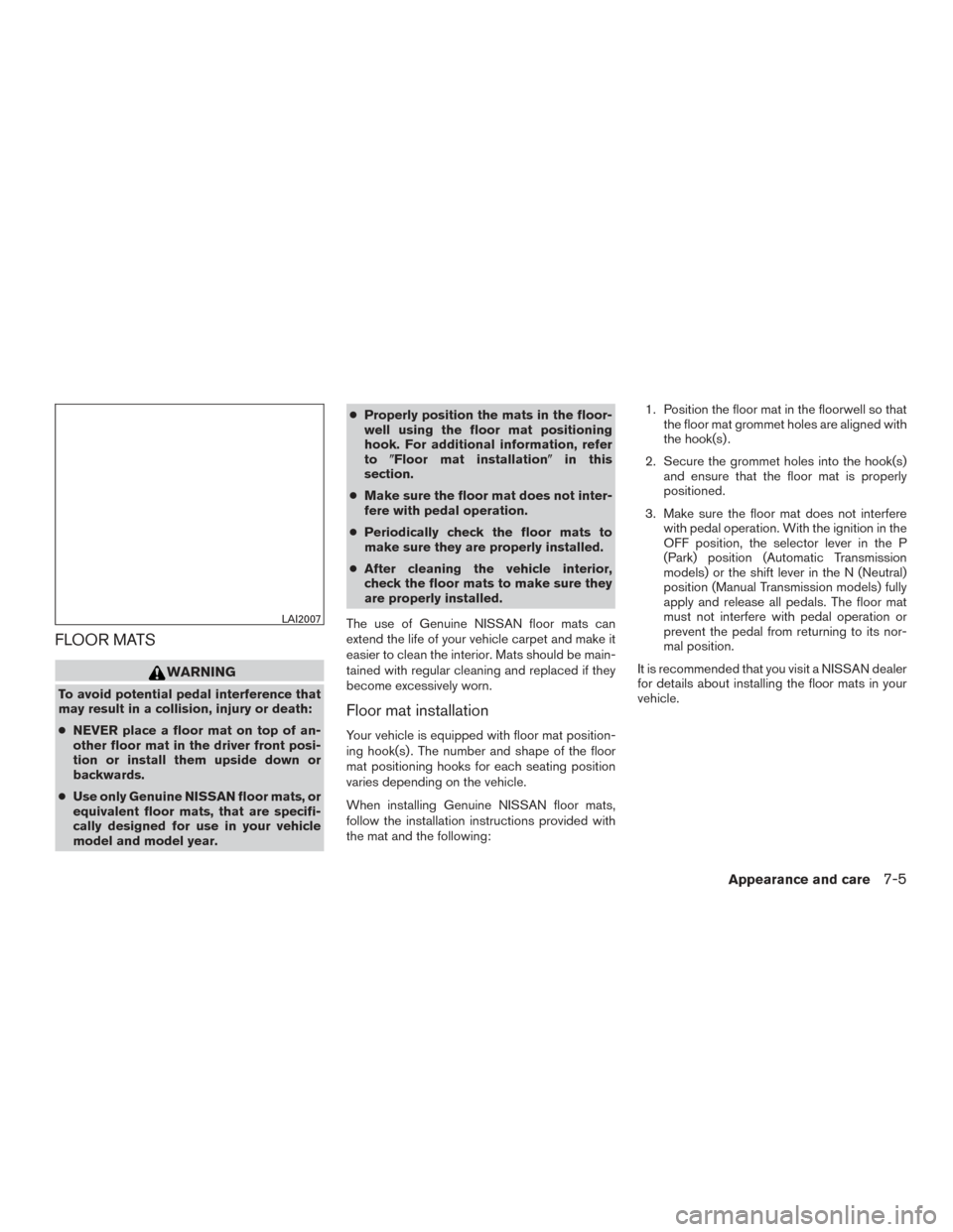 NISSAN ROGUE 2017 2.G Owners Manual FLOOR MATS
WARNING
To avoid potential pedal interference that
may result in a collision, injury or death:
●NEVER place a floor mat on top of an-
other floor mat in the driver front posi-
tion or ins NISSAN ROGUE 2017 2.G Owners Manual FLOOR MATS
WARNING
To avoid potential pedal interference that
may result in a collision, injury or death:
●NEVER place a floor mat on top of an-
other floor mat in the driver front posi-
tion or ins