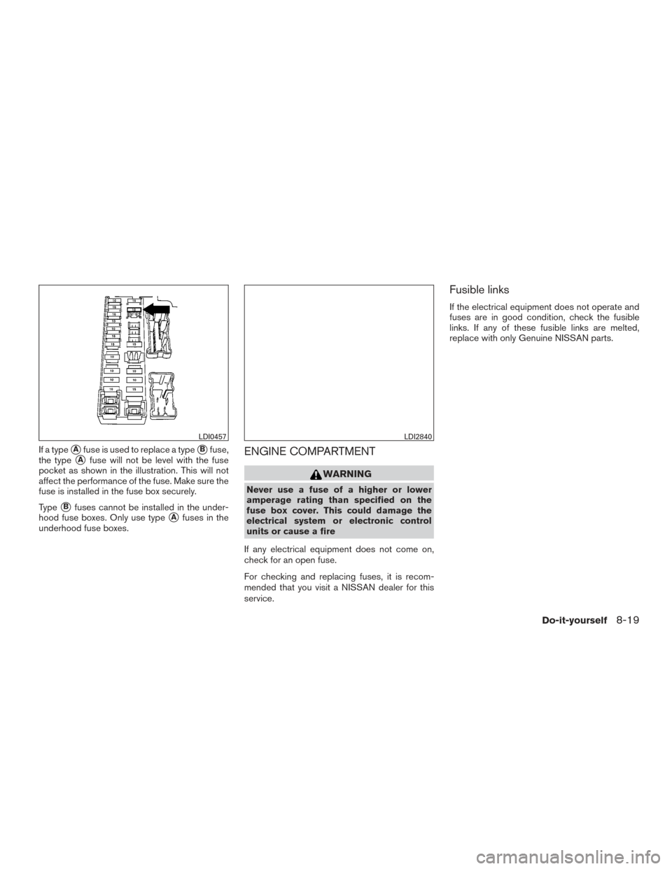 NISSAN ROGUE 2017 2.G Owners Manual If a typeAfuse is used to replace a typeBfuse,
the type
Afuse will not be level with the fuse
pocket as shown in the illustration. This will not
affect the performance of the fuse. Make sure the
fu