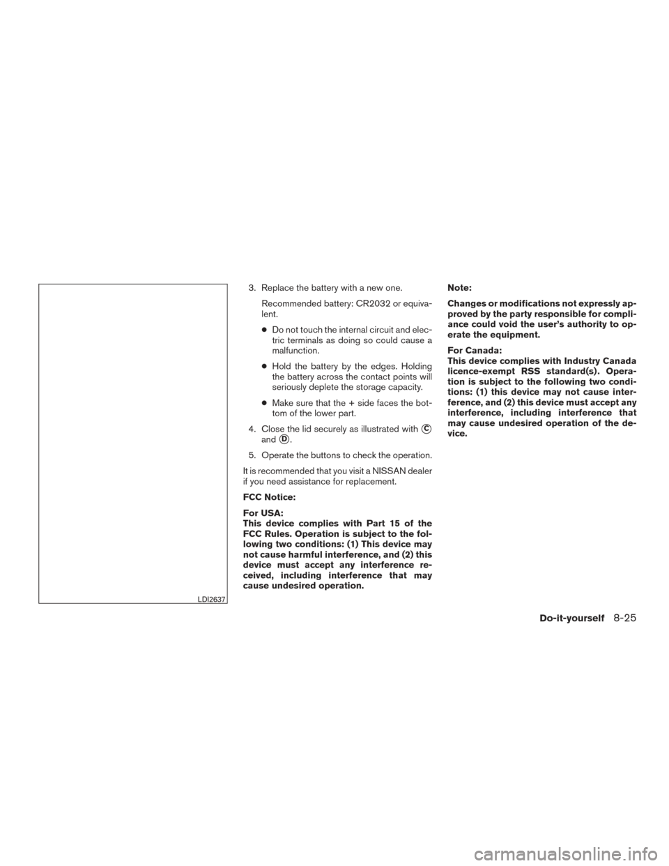 NISSAN ROGUE 2017 2.G Owners Manual 3. Replace the battery with a new one.Recommended battery: CR2032 or equiva-
lent.
●Do not touch the internal circuit and elec-
tric terminals as doing so could cause a
malfunction.
● Hold the bat NISSAN ROGUE 2017 2.G Owners Manual 3. Replace the battery with a new one.Recommended battery: CR2032 or equiva-
lent.
●Do not touch the internal circuit and elec-
tric terminals as doing so could cause a
malfunction.
● Hold the bat