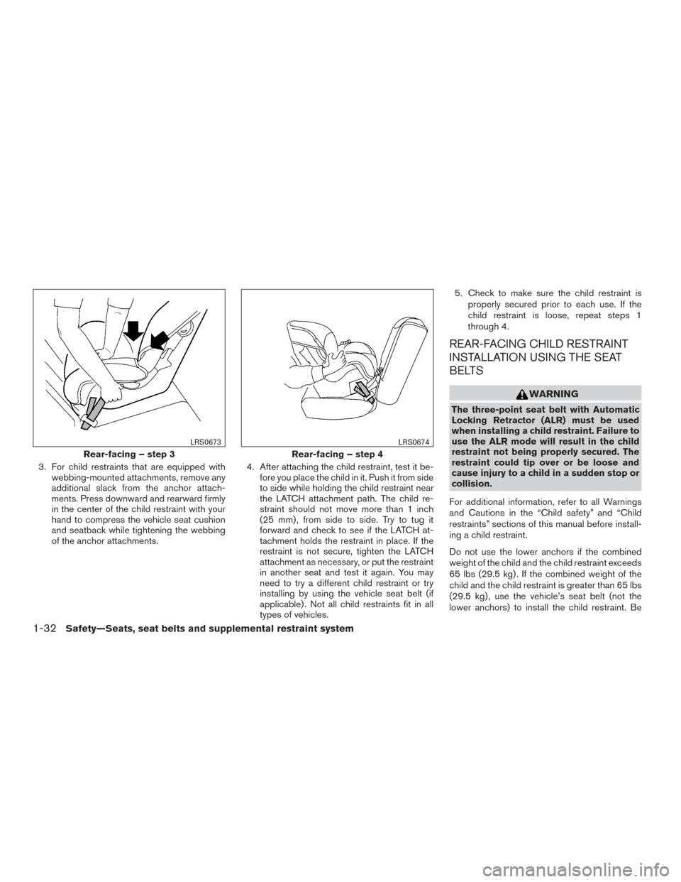 NISSAN ROGUE 2017 2.G Owners Manual 3. For child restraints that are equipped withwebbing-mounted attachments, remove any
additional slack from the anchor attach-
ments. Press downward and rearward firmly
in the center of the child rest NISSAN ROGUE 2017 2.G Owners Manual 3. For child restraints that are equipped withwebbing-mounted attachments, remove any
additional slack from the anchor attach-
ments. Press downward and rearward firmly
in the center of the child rest