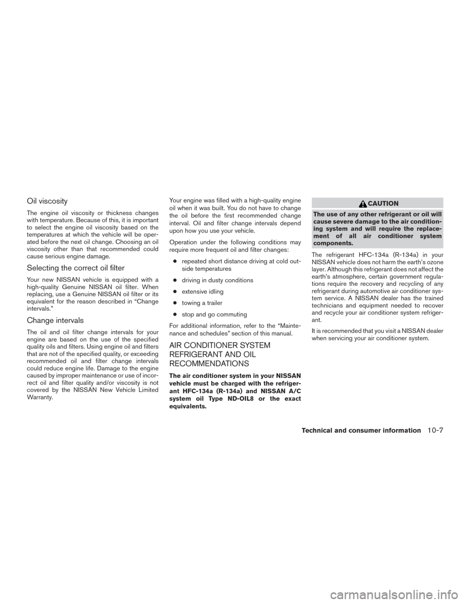 NISSAN ROGUE 2017 2.G Owners Manual Oil viscosity
The engine oil viscosity or thickness changes
with temperature. Because of this, it is important
to select the engine oil viscosity based on the
temperatures at which the vehicle will be NISSAN ROGUE 2017 2.G Owners Manual Oil viscosity
The engine oil viscosity or thickness changes
with temperature. Because of this, it is important
to select the engine oil viscosity based on the
temperatures at which the vehicle will be