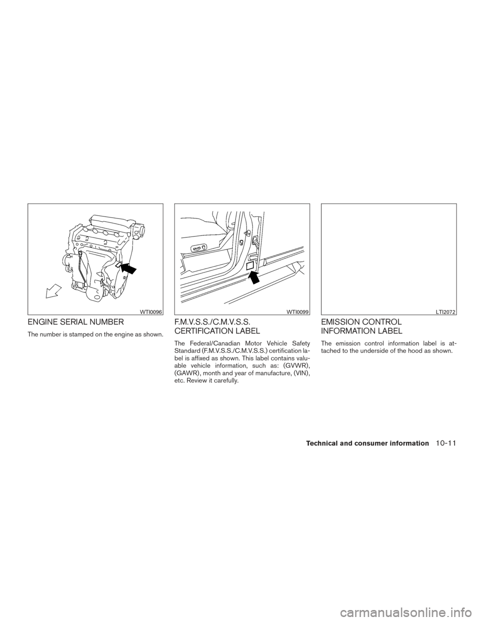 NISSAN ROGUE 2017 2.G Owners Manual ENGINE SERIAL NUMBER
The number is stamped on the engine as shown.
F.M.V.S.S./C.M.V.S.S.
CERTIFICATION LABEL
The Federal/Canadian Motor Vehicle Safety
Standard (F.M.V.S.S./C.M.V.S.S.) certification la