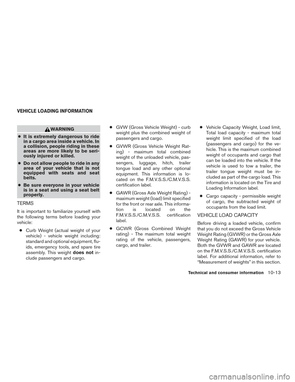 NISSAN ROGUE 2017 2.G Owners Manual WARNING
● It is extremely dangerous to ride
in a cargo area inside a vehicle. In
a collision, people riding in these
areas are more likely to be seri-
ously injured or killed.
● Do not allow peopl NISSAN ROGUE 2017 2.G Owners Manual WARNING
● It is extremely dangerous to ride
in a cargo area inside a vehicle. In
a collision, people riding in these
areas are more likely to be seri-
ously injured or killed.
● Do not allow peopl