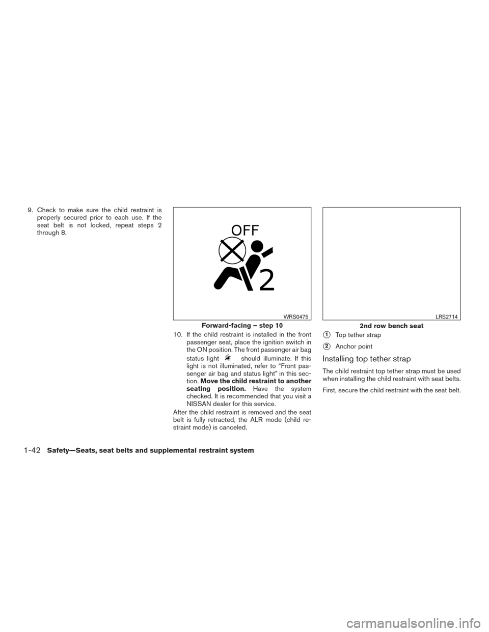 NISSAN ROGUE 2017 2.G Owners Manual 9. Check to make sure the child restraint isproperly secured prior to each use. If the
seat belt is not locked, repeat steps 2
through 8.
10. If the child restraint is installed in the frontpassenger NISSAN ROGUE 2017 2.G Owners Manual 9. Check to make sure the child restraint isproperly secured prior to each use. If the
seat belt is not locked, repeat steps 2
through 8.
10. If the child restraint is installed in the frontpassenger