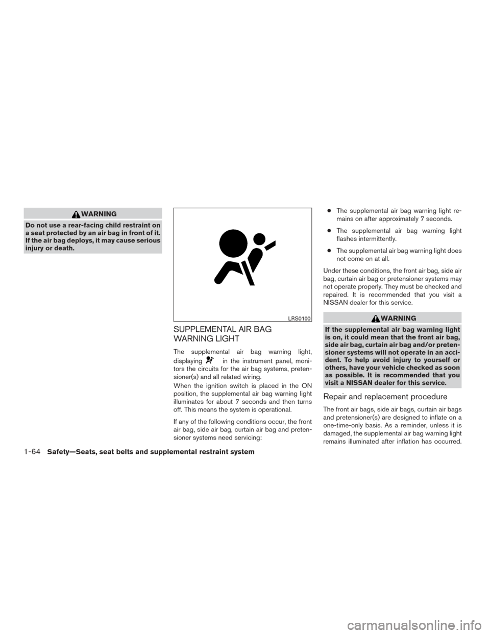NISSAN ROGUE 2017 2.G Owners Manual WARNING
Do not use a rear-facing child restraint on
a seat protected by an air bag in front of it.
If the air bag deploys, it may cause serious
injury or death.
SUPPLEMENTAL AIR BAG
WARNING LIGHT
The NISSAN ROGUE 2017 2.G Owners Manual WARNING
Do not use a rear-facing child restraint on
a seat protected by an air bag in front of it.
If the air bag deploys, it may cause serious
injury or death.
SUPPLEMENTAL AIR BAG
WARNING LIGHT
The