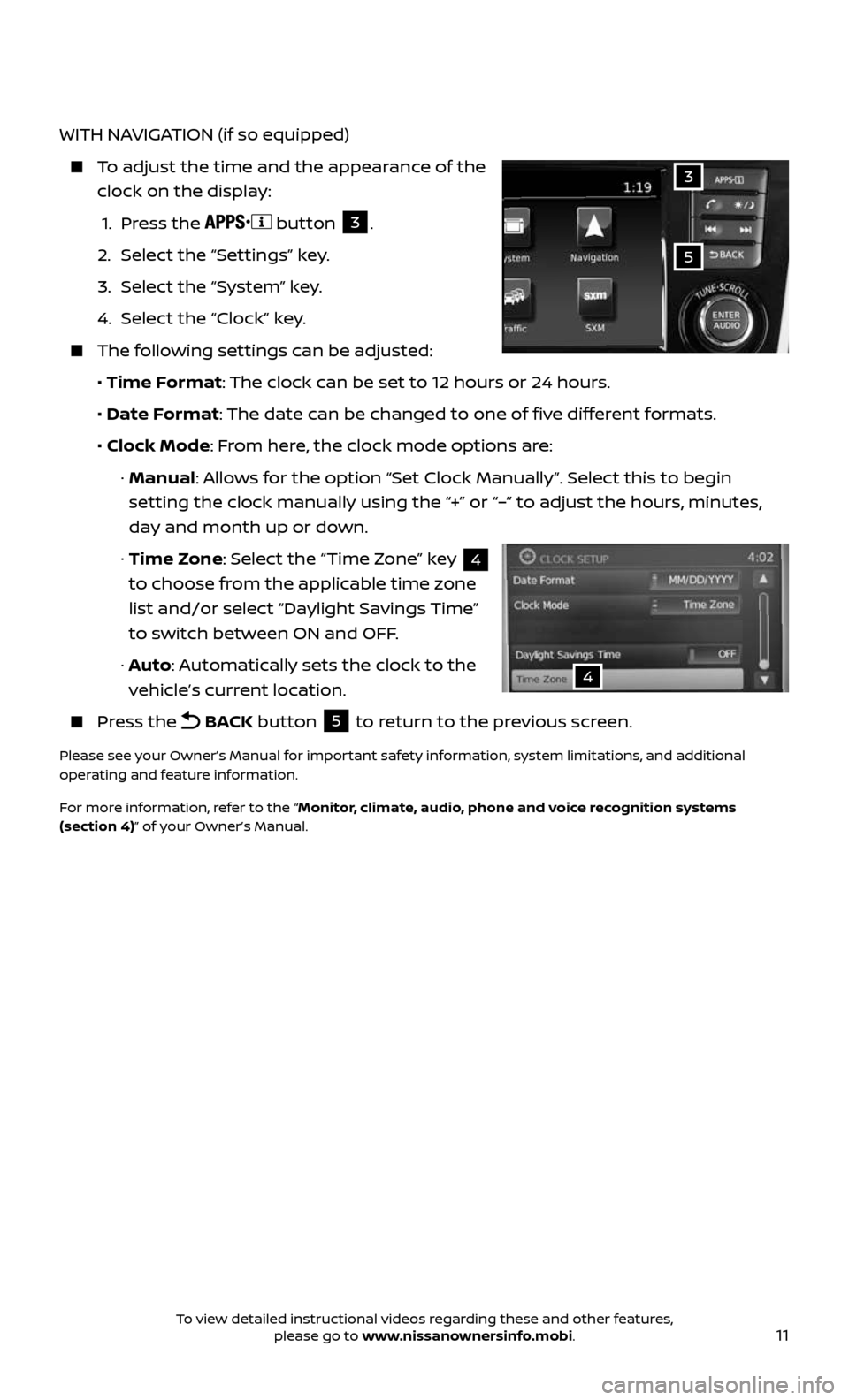 NISSAN ROGUE 2017 2.G Quick Reference Guide 11
WITH NAVIGATION (if so equipped)
    To adjust the time and the appearance of the 
clock on the display:
    1. Press the  button 3.
   2. Select the “Settings” key.
   3. Select the “System
