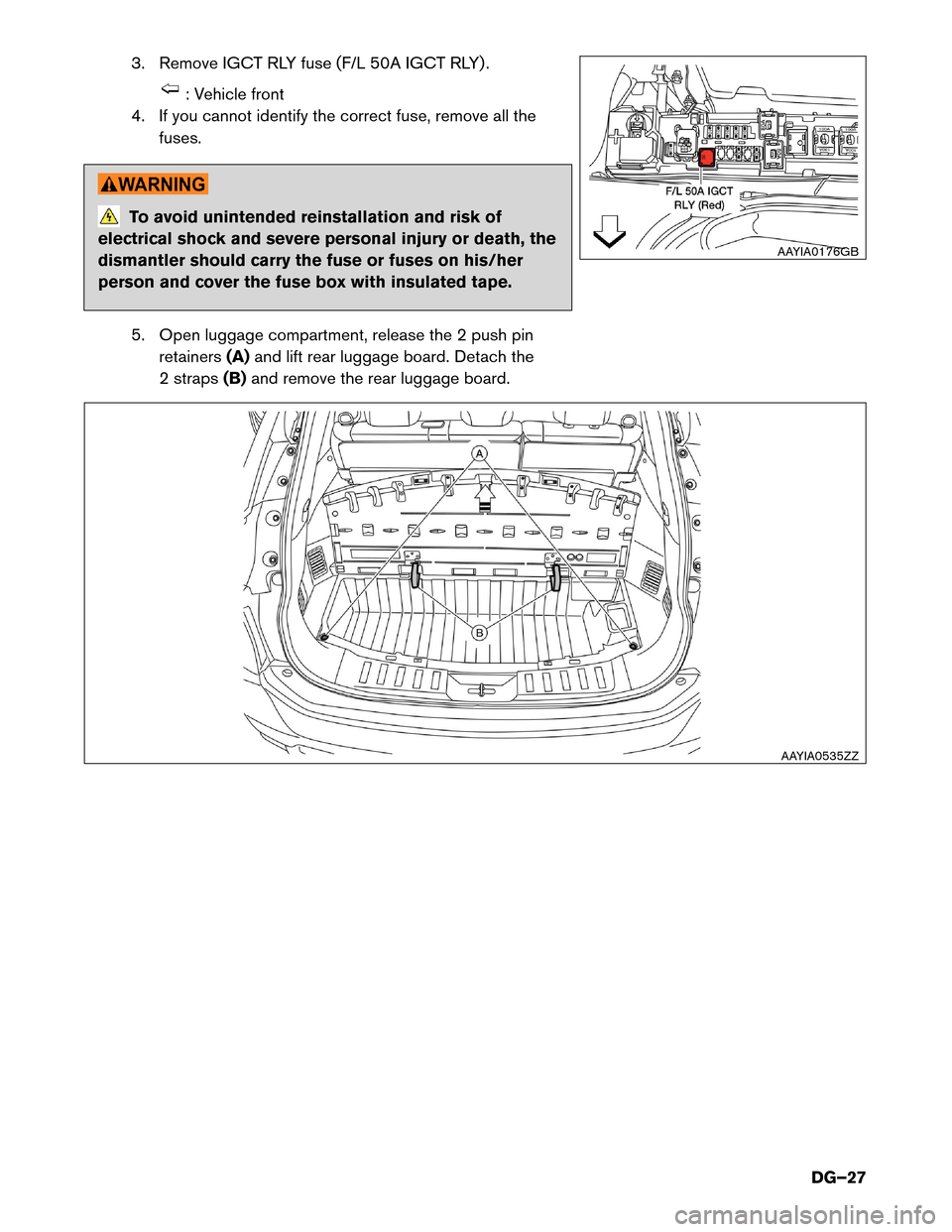 NISSAN ROGUE HYBRID 2017 2.G Dismantling Guide 3. Remove IGCT RLY fuse (F/L 50A IGCT RLY) .
: Vehicle front
4.
If you cannot identify the correct fuse, remove all the
fuses. To avoid unintended reinstallation and risk of
electrical
 shock and seve