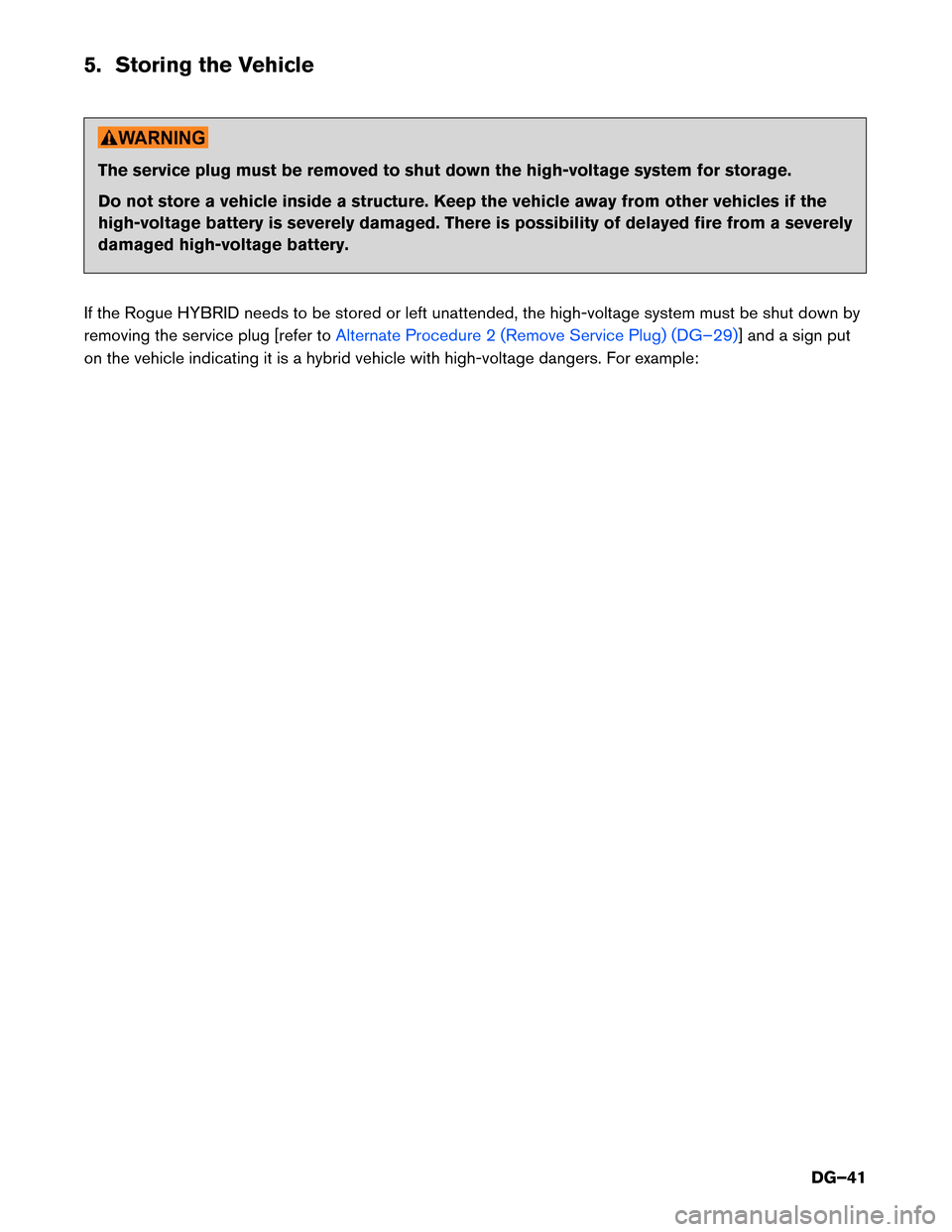 NISSAN ROGUE HYBRID 2017 2.G Dismantling Guide 5. Storing the Vehicle
The service plug must be removed to shut down the high-voltage system for storage.
Do
not store a vehicle inside a structure. Keep the vehicle away from other vehicles if the
hi