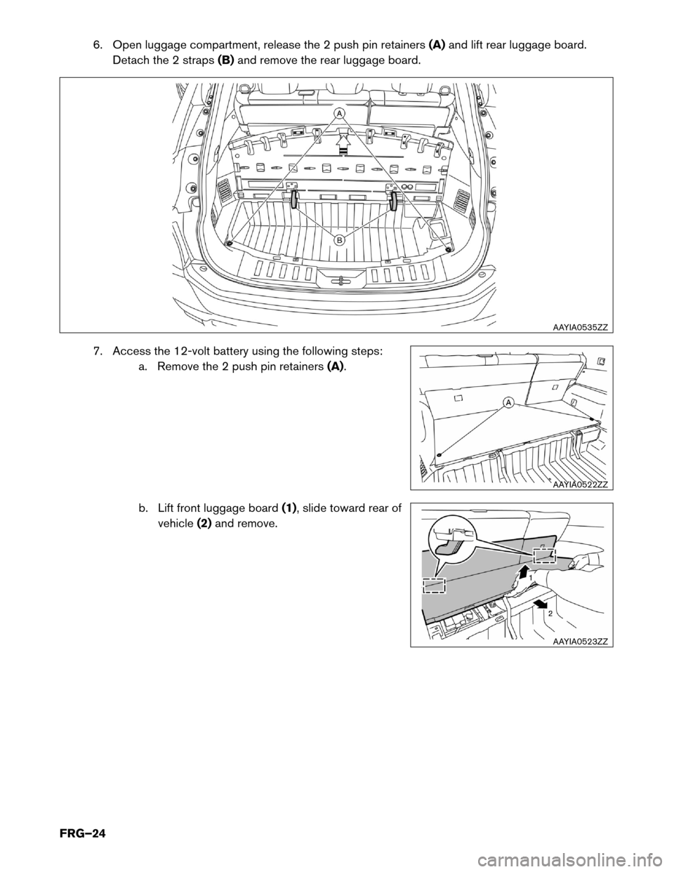 NISSAN ROGUE HYBRID 2017 2.G First Responders Guide 6. Open luggage compartment, release the 2 push pin retainers
(A)and lift rear luggage board.
Detach the 2 straps (B)and remove the rear luggage board.
7. Access the 12-volt battery using the followin