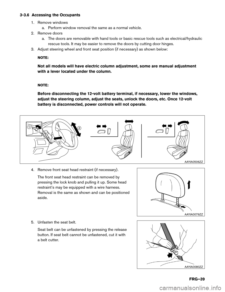 NISSAN ROGUE HYBRID 2017 2.G First Responders Guide 3-3.6 Accessing the Occupants
1. Remove windowsa. Perform window removal the same as a normal vehicle.
2. Remove doors a. The doors are removable with hand tools or basic rescue tools such as electric NISSAN ROGUE HYBRID 2017 2.G First Responders Guide 3-3.6 Accessing the Occupants
1. Remove windowsa. Perform window removal the same as a normal vehicle.
2. Remove doors a. The doors are removable with hand tools or basic rescue tools such as electric