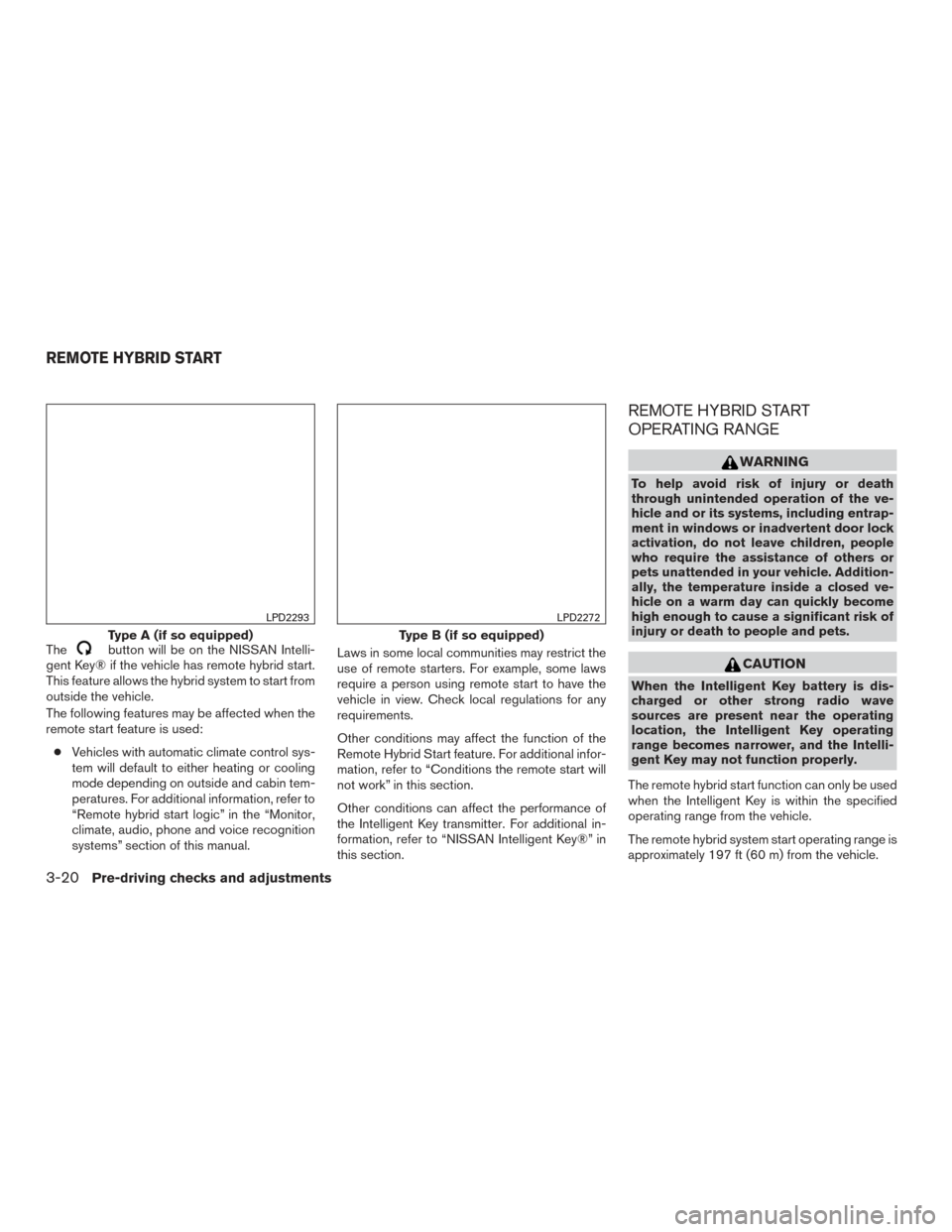 NISSAN ROGUE HYBRID 2017 2.G Owners Manual Thebutton will be on the NISSAN Intelli-
gent Key® if the vehicle has remote hybrid start.
This feature allows the hybrid system to start from
outside the vehicle.
The following features may be affec