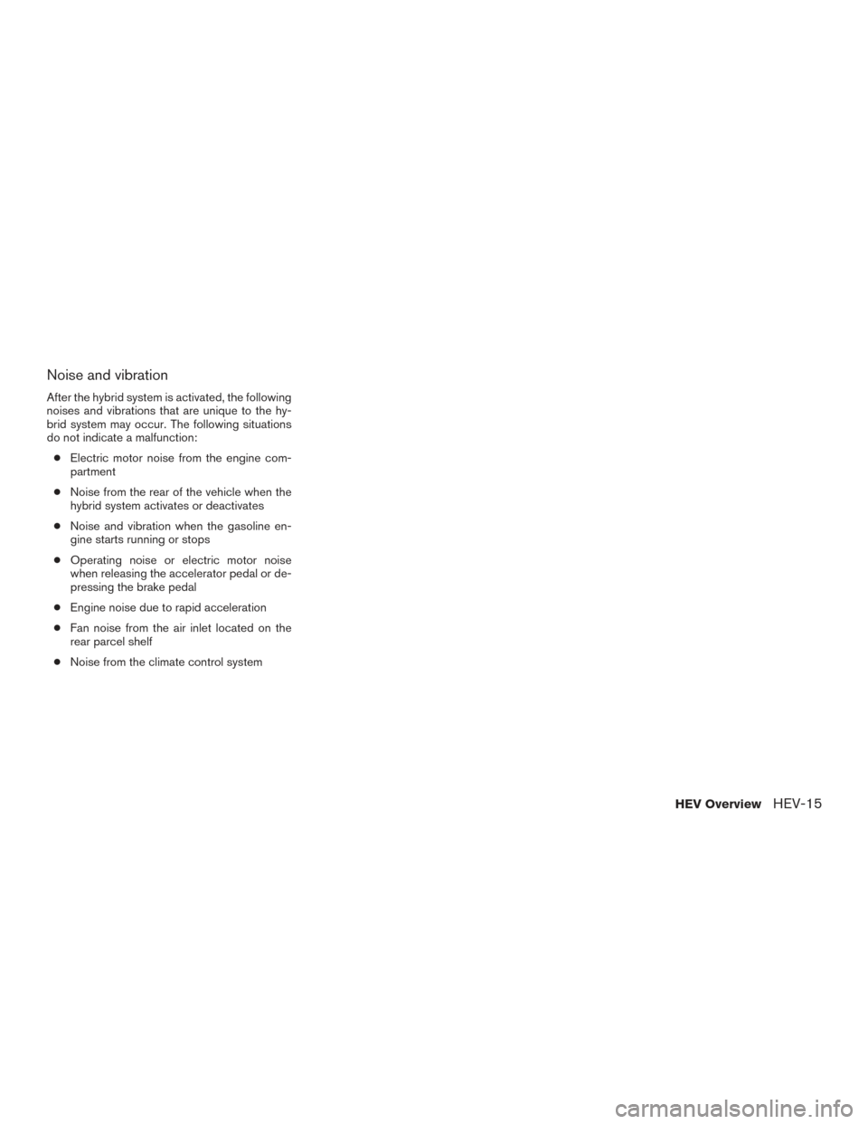 NISSAN ROGUE HYBRID 2017 2.G Owners Manual Noise and vibration
After the hybrid system is activated, the following
noises and vibrations that are unique to the hy-
brid system may occur. The following situations
do not indicate a malfunction: