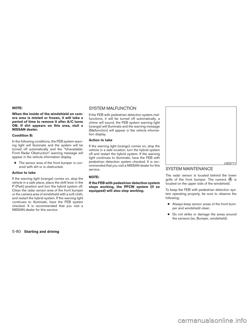 NISSAN ROGUE HYBRID 2017 2.G Owners Manual NOTE:
When the inside of the windshield on cam-
era area is misted or frozen, it will take a
period of time to remove it after A/C turns
ON. If dirt appears on this area, visit a
NISSAN dealer.
Condit