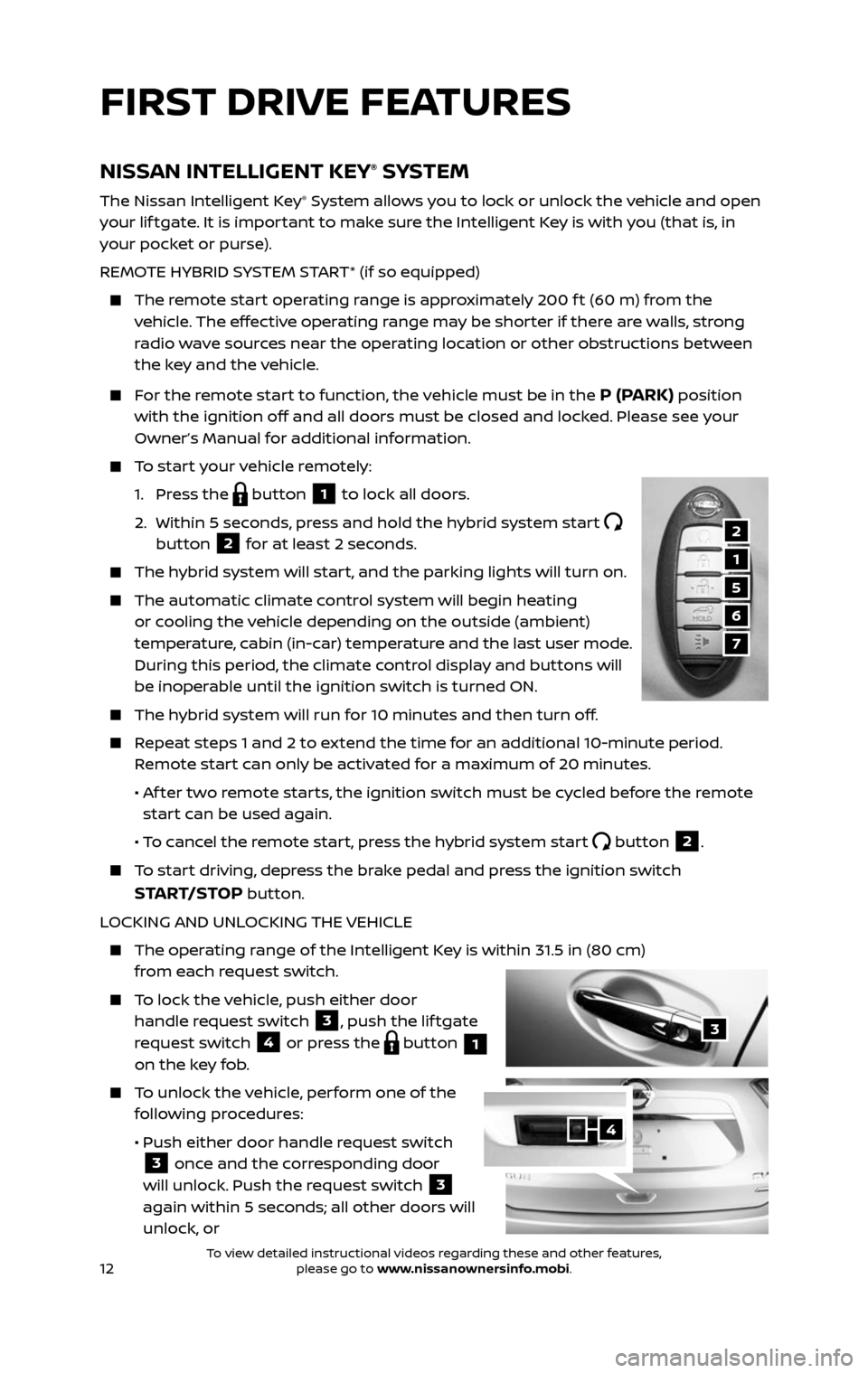 NISSAN ROGUE HYBRID 2017 2.G Quick Reference Guide 12
FIRST DRIVE FEATURES
NISSAN INTELLIGENT KEY® SYSTEM
The Nissan Intelligent Key® System allows you to lock or unlock the vehicle and open 
your lif tgate. It is important to make sure the Intellig