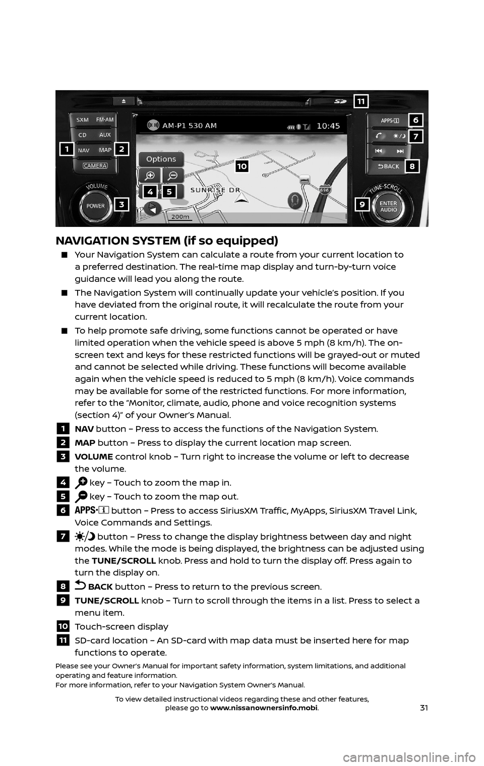 NISSAN ROGUE HYBRID 2017 2.G Quick Reference Guide 31
1
11
4
7
108
2
39
5
6
NAVIGATION SYSTEM (if so equipped)
    Your Navigation System can calculate a route from your current location to a preferred destination. The real-time map display and turn-b