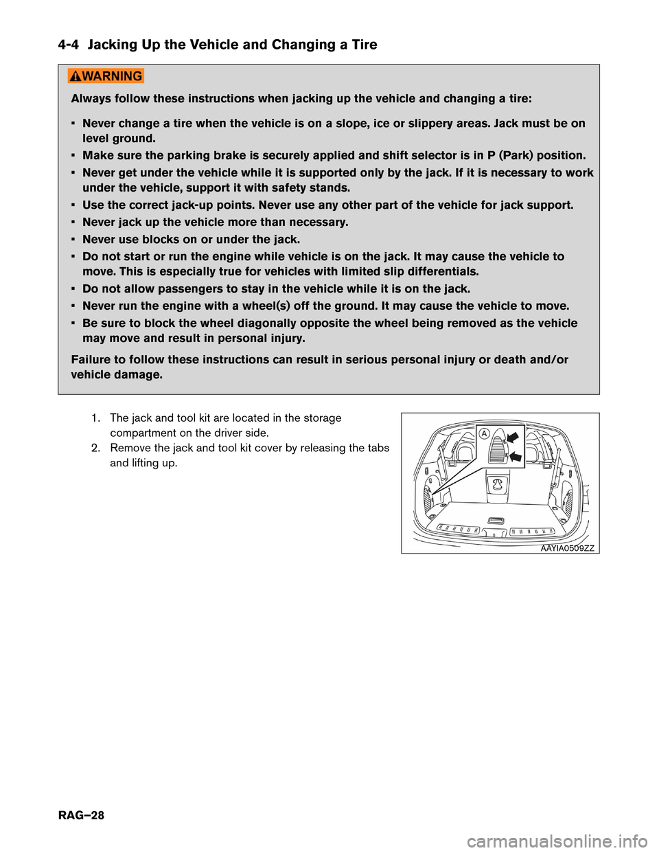 NISSAN ROGUE HYBRID 2017 2.G Roadside Assistance Guide 4-4 Jacking Up the Vehicle and Changing a Tire
Always follow these instructions when jacking up the vehicle and changing a tire:
•
Never change a tire when the vehicle is on a slope, ice or slippery NISSAN ROGUE HYBRID 2017 2.G Roadside Assistance Guide 4-4 Jacking Up the Vehicle and Changing a Tire
Always follow these instructions when jacking up the vehicle and changing a tire:
•
Never change a tire when the vehicle is on a slope, ice or slippery