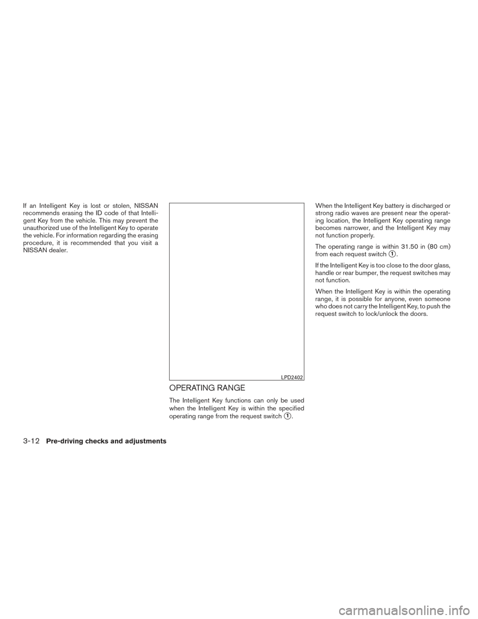 NISSAN SENTRA 2017 B17 / 7.G Owners Manual If an Intelligent Key is lost or stolen, NISSAN
recommends erasing the ID code of that Intelli-
gent Key from the vehicle. This may prevent the
unauthorized use of the Intelligent Key to operate
the v NISSAN SENTRA 2017 B17 / 7.G Owners Manual If an Intelligent Key is lost or stolen, NISSAN
recommends erasing the ID code of that Intelli-
gent Key from the vehicle. This may prevent the
unauthorized use of the Intelligent Key to operate
the v
