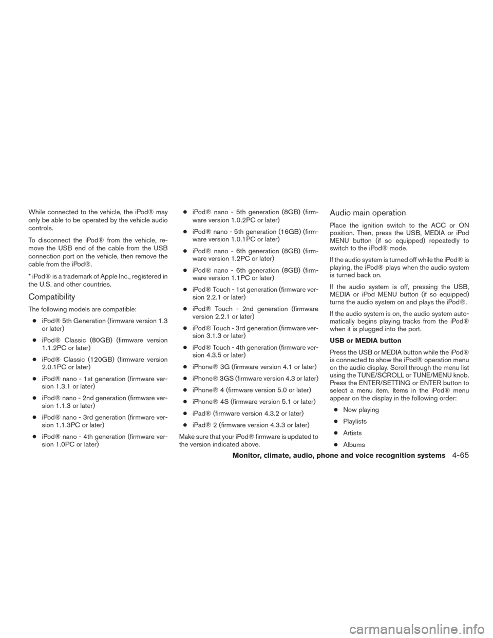 NISSAN SENTRA 2017 B17 / 7.G Owners Manual While connected to the vehicle, the iPod® may
only be able to be operated by the vehicle audio
controls.
To disconnect the iPod® from the vehicle, re-
move the USB end of the cable from the USB
conn