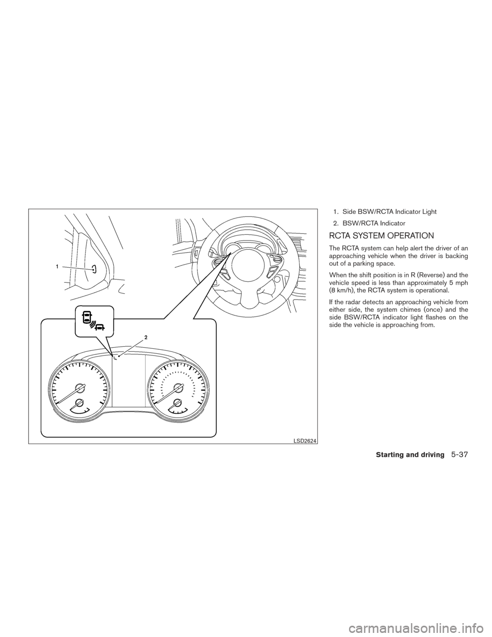 NISSAN SENTRA 2017 B17 / 7.G Owners Manual 1. Side BSW/RCTA Indicator Light
2. BSW/RCTA Indicator
RCTA SYSTEM OPERATION
The RCTA system can help alert the driver of an
approaching vehicle when the driver is backing
out of a parking space.
When