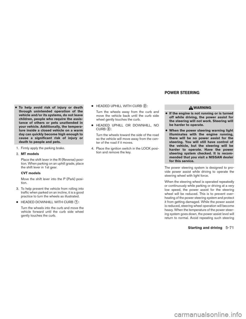 NISSAN SENTRA 2017 B17 / 7.G Owners Manual ●To help avoid risk of injury or death
through unintended operation of the
vehicle and/or its systems, do not leave
children, people who require the assis-
tance of others or pets unattended in
your