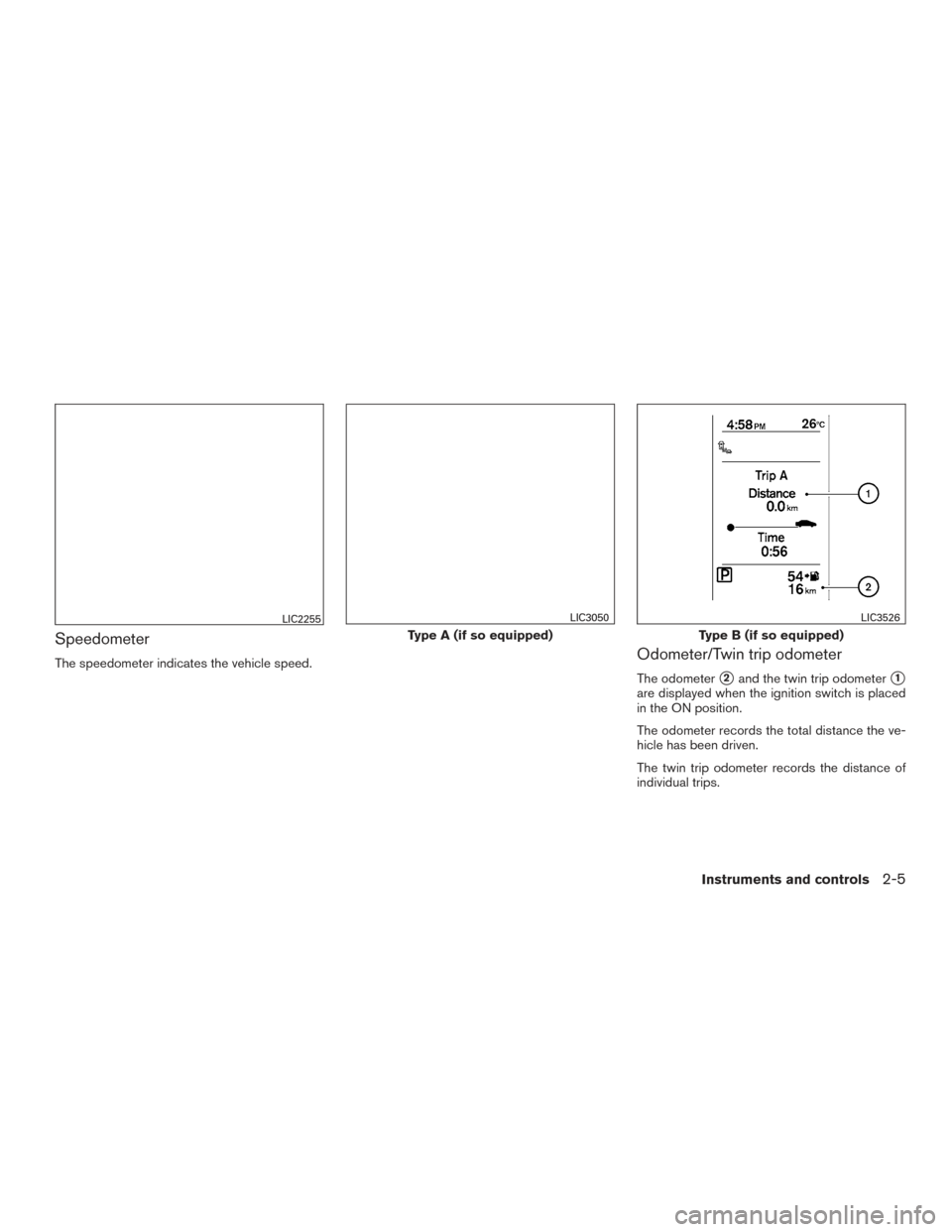 NISSAN SENTRA 2017 B17 / 7.G Owners Manual Speedometer
The speedometer indicates the vehicle speed.Odometer/Twin trip odometer
The odometer2and the twin trip odometer1
are displayed when the ignition switch is placed
in the ON position.
The 
