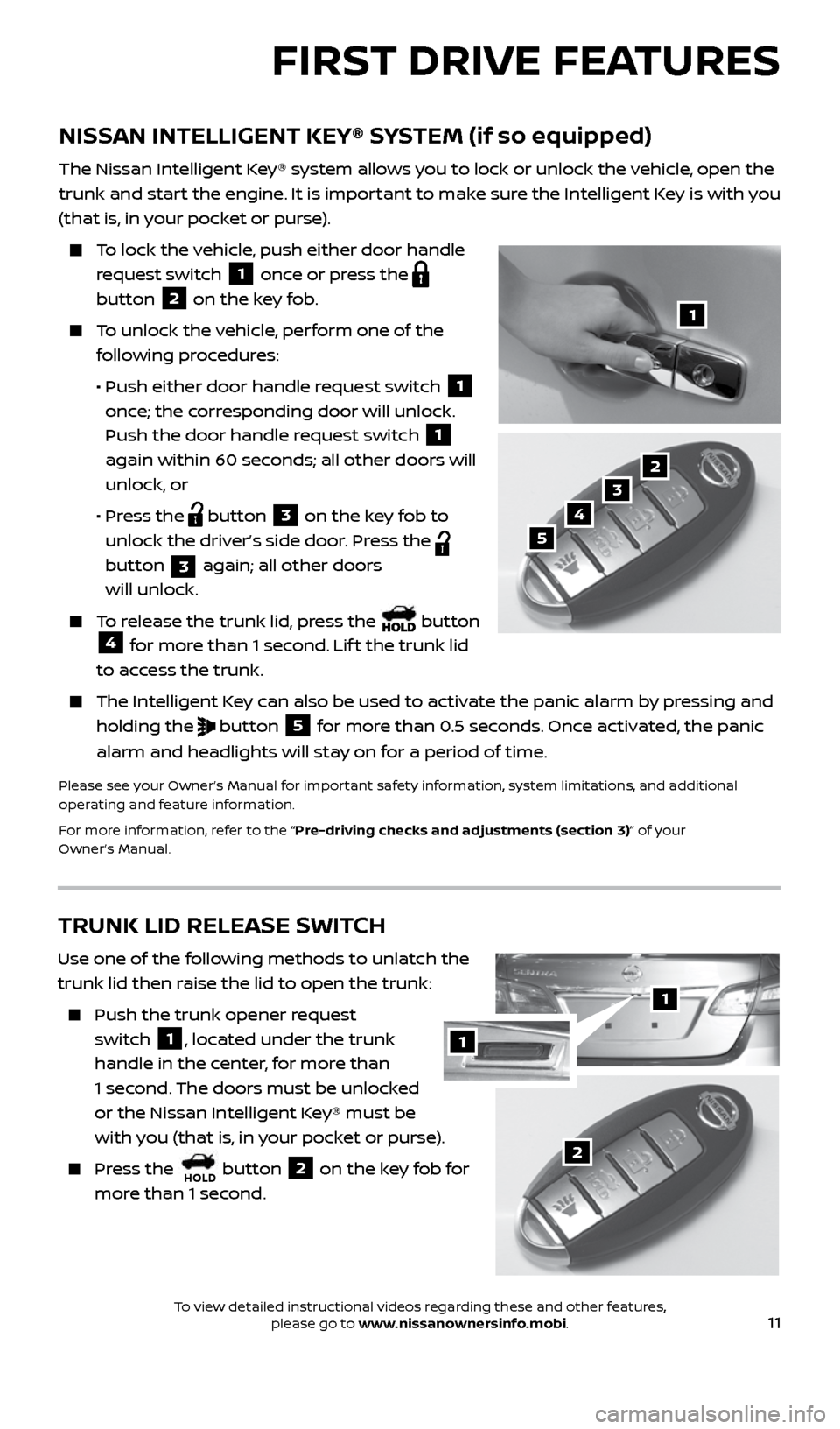NISSAN SENTRA 2017 B17 / 7.G Quick Reference Guide 11
NISSAN INTELLIGENT KEY® SYSTEM (if so equipped)
The Nissan Intelligent Key® system allows you to lock or unlock the vehicle, open the
trunk and start the engine. It is important to make sure the NISSAN SENTRA 2017 B17 / 7.G Quick Reference Guide 11
NISSAN INTELLIGENT KEY® SYSTEM (if so equipped)
The Nissan Intelligent Key® system allows you to lock or unlock the vehicle, open the
trunk and start the engine. It is important to make sure the