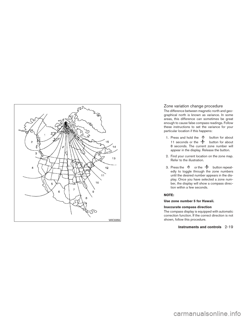 NISSAN TITAN 2017 2.G Owners Manual Zone variation change procedure
The difference between magnetic north and geo-
graphical north is known as variance. In some
areas, this difference can sometimes be great
enough to cause false compass NISSAN TITAN 2017 2.G Owners Manual Zone variation change procedure
The difference between magnetic north and geo-
graphical north is known as variance. In some
areas, this difference can sometimes be great
enough to cause false compass