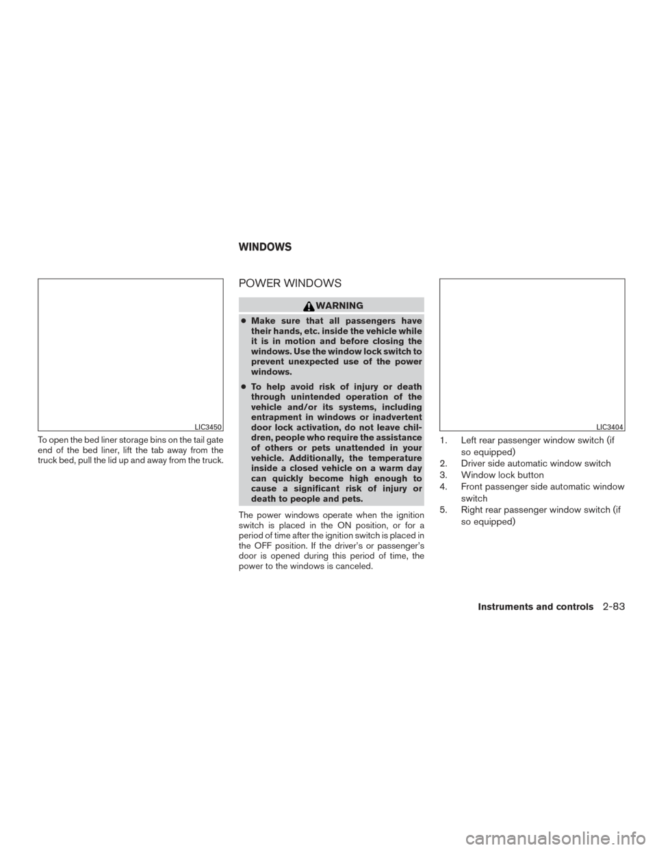 NISSAN TITAN 2017 2.G Owners Manual To open the bed liner storage bins on the tail gate
end of the bed liner, lift the tab away from the
truck bed, pull the lid up and away from the truck.
POWER WINDOWS
WARNING
●Make sure that all pas NISSAN TITAN 2017 2.G Owners Manual To open the bed liner storage bins on the tail gate
end of the bed liner, lift the tab away from the
truck bed, pull the lid up and away from the truck.
POWER WINDOWS
WARNING
●Make sure that all pas