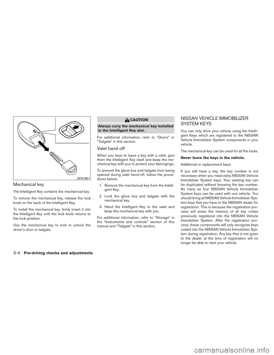 NISSAN TITAN 2017 2.G Owners Manual Mechanical key
The Intelligent Key contains the mechanical key.
To remove the mechanical key, release the lock
knob on the back of the Intelligent Key.
To install the mechanical key, firmly insert it NISSAN TITAN 2017 2.G Owners Manual Mechanical key
The Intelligent Key contains the mechanical key.
To remove the mechanical key, release the lock
knob on the back of the Intelligent Key.
To install the mechanical key, firmly insert it