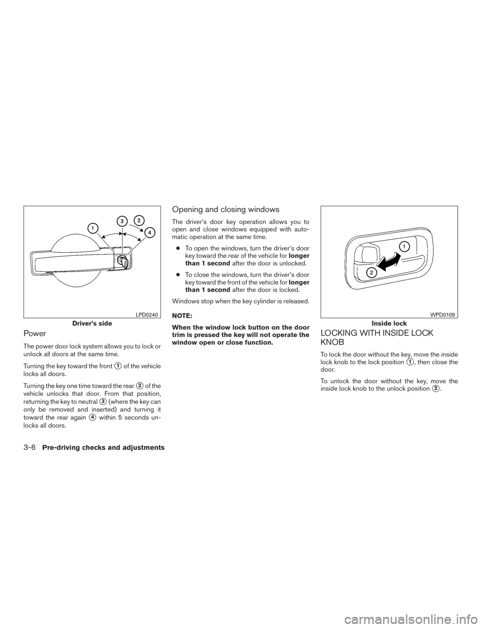 NISSAN TITAN 2017 2.G Owners Manual Power
The power door lock system allows you to lock or
unlock all doors at the same time.
Turning the key toward the front
1of the vehicle
locks all doors.
Turning the key one time toward the rear
2 NISSAN TITAN 2017 2.G Owners Manual Power
The power door lock system allows you to lock or
unlock all doors at the same time.
Turning the key toward the front
1of the vehicle
locks all doors.
Turning the key one time toward the rear
2