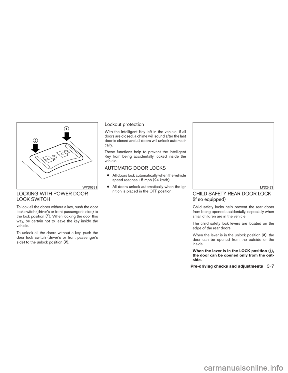 NISSAN TITAN 2017 2.G Owners Manual LOCKING WITH POWER DOOR
LOCK SWITCH
To lock all the doors without a key, push the door
lock switch (driver’s or front passenger’s side) to
the lock position
1. When locking the door this
way, be NISSAN TITAN 2017 2.G Owners Manual LOCKING WITH POWER DOOR
LOCK SWITCH
To lock all the doors without a key, push the door
lock switch (driver’s or front passenger’s side) to
the lock position
1. When locking the door this
way, be