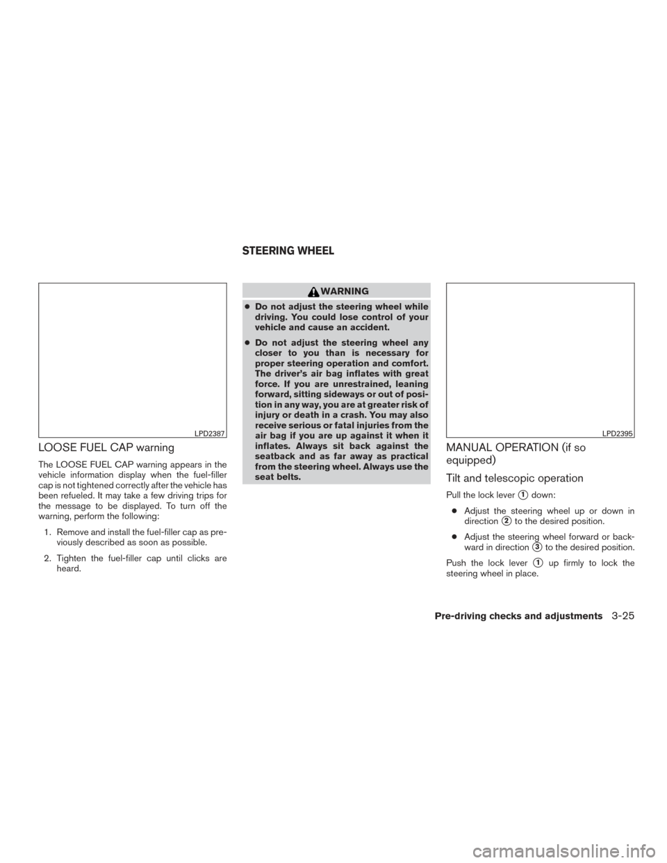 NISSAN TITAN 2017 2.G Owners Manual LOOSE FUEL CAP warning
The LOOSE FUEL CAP warning appears in the
vehicle information display when the fuel-filler
cap is not tightened correctly after the vehicle has
been refueled. It may take a few NISSAN TITAN 2017 2.G Owners Manual LOOSE FUEL CAP warning
The LOOSE FUEL CAP warning appears in the
vehicle information display when the fuel-filler
cap is not tightened correctly after the vehicle has
been refueled. It may take a few