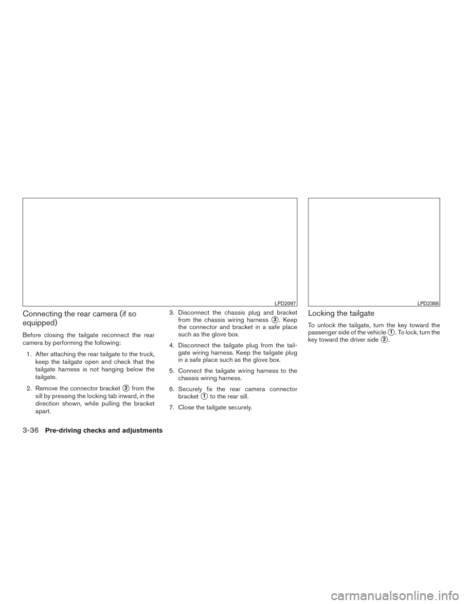 NISSAN TITAN 2017 2.G Owners Manual Connecting the rear camera (if so
equipped)
Before closing the tailgate reconnect the rear
camera by performing the following:1. After attaching the rear tailgate to the truck, keep the tailgate open NISSAN TITAN 2017 2.G Owners Manual Connecting the rear camera (if so
equipped)
Before closing the tailgate reconnect the rear
camera by performing the following:1. After attaching the rear tailgate to the truck, keep the tailgate open
