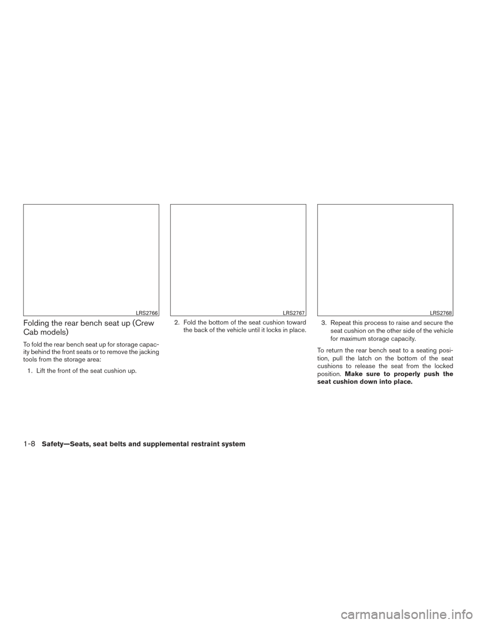 NISSAN TITAN 2017 2.G Owners Manual Folding the rear bench seat up (Crew
Cab models)
To fold the rear bench seat up for storage capac-
ity behind the front seats or to remove the jacking
tools from the storage area:1. Lift the front of 