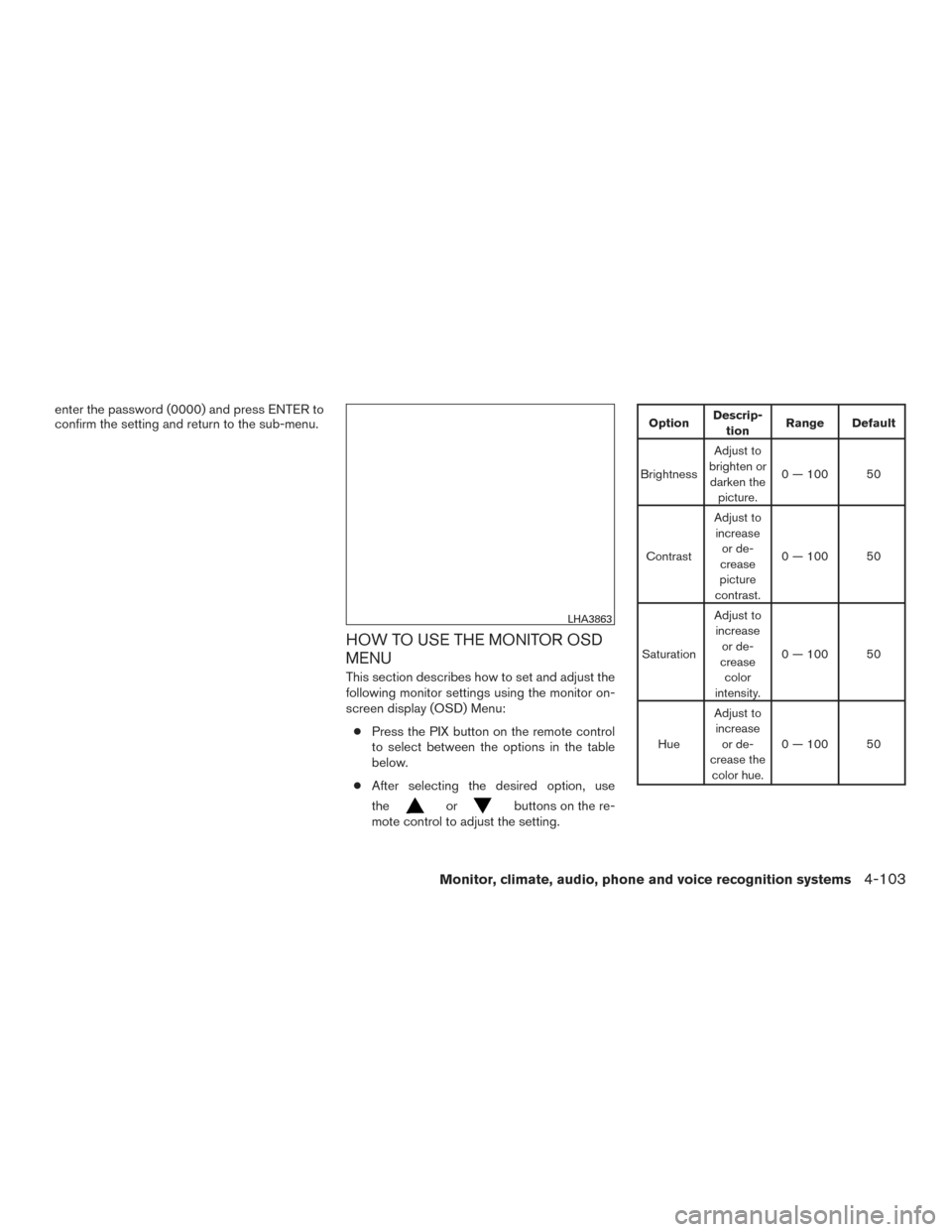 NISSAN TITAN 2017 2.G Owners Manual enter the password (0000) and press ENTER to
confirm the setting and return to the sub-menu.
HOW TO USE THE MONITOR OSD
MENU
This section describes how to set and adjust the
following monitor settings