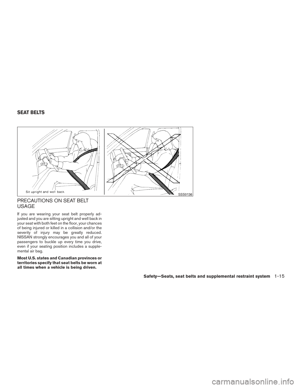 NISSAN TITAN 2017 2.G Owners Manual PRECAUTIONS ON SEAT BELT
USAGE
If you are wearing your seat belt properly ad-
justed and you are sitting upright and well back in
your seat with both feet on the floor, your chances
of being injured o