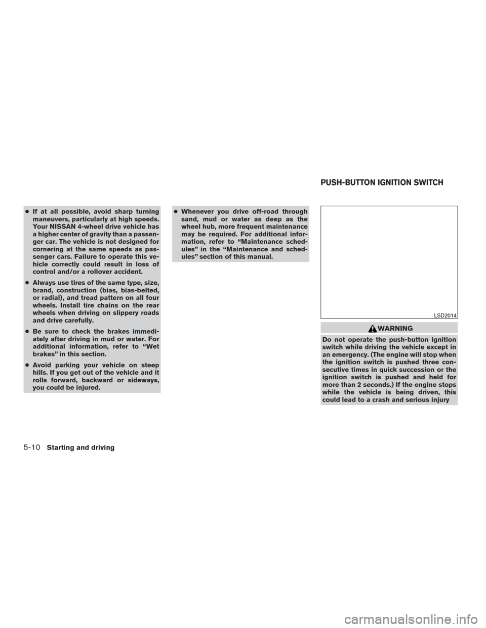 NISSAN TITAN 2017 2.G Owners Manual ●If at all possible, avoid sharp turning
maneuvers, particularly at high speeds.
Your NISSAN 4-wheel drive vehicle has
a higher center of gravity than a passen-
ger car. The vehicle is not designed NISSAN TITAN 2017 2.G Owners Manual ●If at all possible, avoid sharp turning
maneuvers, particularly at high speeds.
Your NISSAN 4-wheel drive vehicle has
a higher center of gravity than a passen-
ger car. The vehicle is not designed