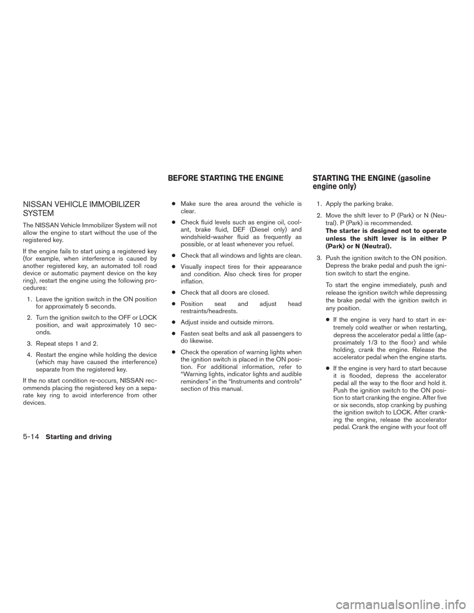 NISSAN TITAN 2017 2.G Owners Manual NISSAN VEHICLE IMMOBILIZER
SYSTEM
The NISSAN Vehicle Immobilizer System will not
allow the engine to start without the use of the
registered key.
If the engine fails to start using a registered key
(f NISSAN TITAN 2017 2.G Owners Manual NISSAN VEHICLE IMMOBILIZER
SYSTEM
The NISSAN Vehicle Immobilizer System will not
allow the engine to start without the use of the
registered key.
If the engine fails to start using a registered key
(f