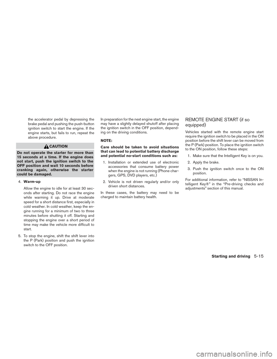 NISSAN TITAN 2017 2.G Owners Manual the accelerator pedal by depressing the
brake pedal and pushing the push-button
ignition switch to start the engine. If the
engine starts, but fails to run, repeat the
above procedure.
CAUTION
Do not NISSAN TITAN 2017 2.G Owners Manual the accelerator pedal by depressing the
brake pedal and pushing the push-button
ignition switch to start the engine. If the
engine starts, but fails to run, repeat the
above procedure.
CAUTION
Do not