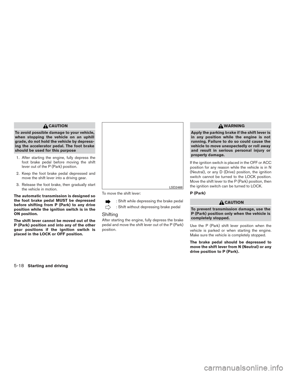 NISSAN TITAN 2017 2.G Owners Manual CAUTION
To avoid possible damage to your vehicle,
when stopping the vehicle on an uphill
grade, do not hold the vehicle by depress-
ing the accelerator pedal. The foot brake
should be used for this pu NISSAN TITAN 2017 2.G Owners Manual CAUTION
To avoid possible damage to your vehicle,
when stopping the vehicle on an uphill
grade, do not hold the vehicle by depress-
ing the accelerator pedal. The foot brake
should be used for this pu