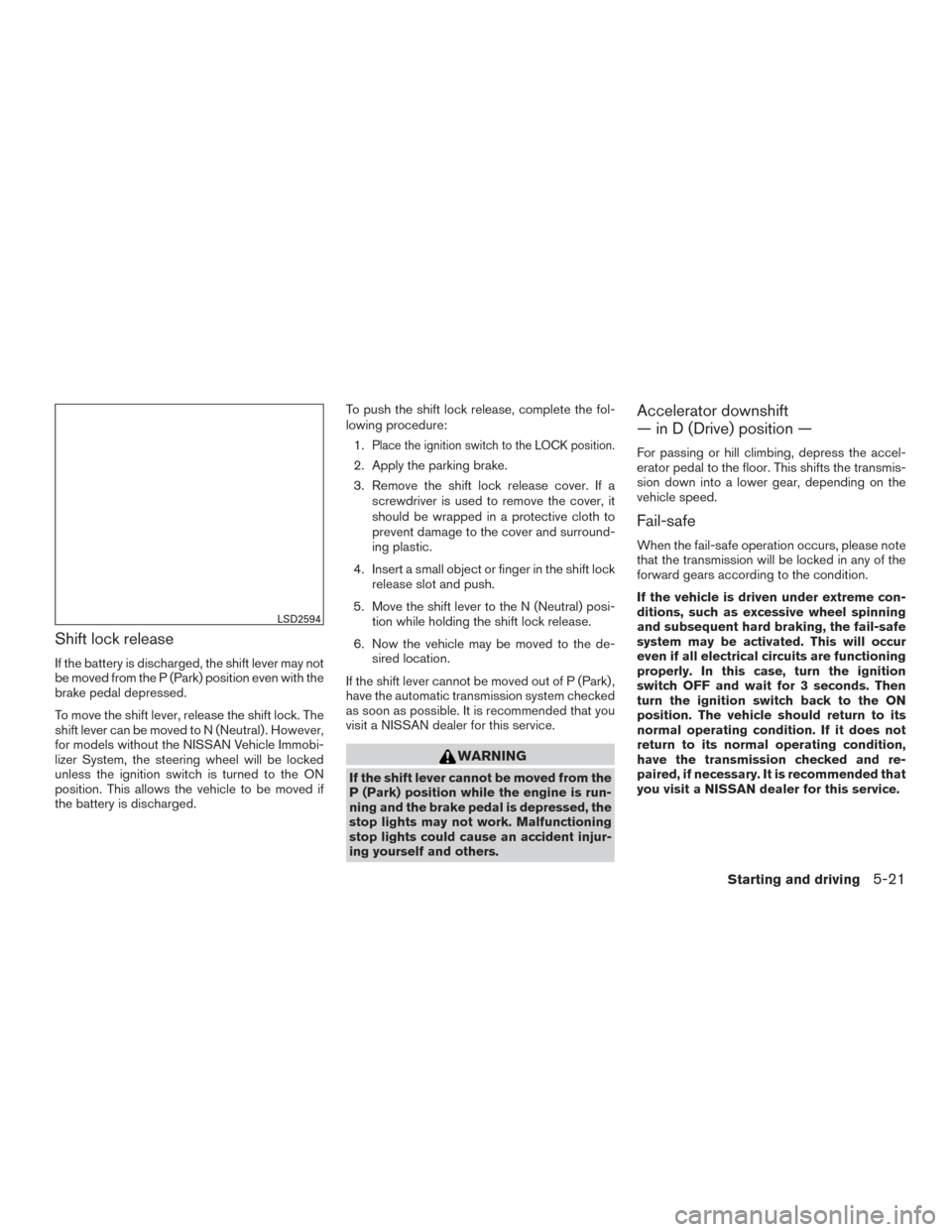 NISSAN TITAN 2017 2.G Owners Manual Shift lock release
If the battery is discharged, the shift lever may not
be moved from the P (Park) position even with the
brake pedal depressed.
To move the shift lever, release the shift lock. The
s NISSAN TITAN 2017 2.G Owners Manual Shift lock release
If the battery is discharged, the shift lever may not
be moved from the P (Park) position even with the
brake pedal depressed.
To move the shift lever, release the shift lock. The
s