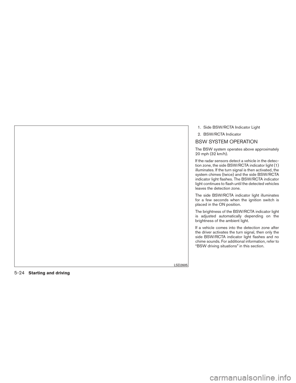 NISSAN TITAN 2017 2.G Owners Manual 1. Side BSW/RCTA Indicator Light
2. BSW/RCTA Indicator
BSW SYSTEM OPERATION
The BSW system operates above approximately
20 mph (32 km/h).
If the radar sensors detect a vehicle in the detec-
tion zone,