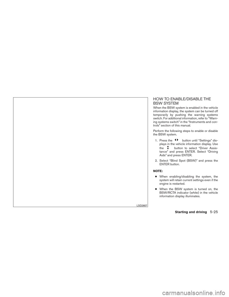 NISSAN TITAN 2017 2.G Owners Manual HOW TO ENABLE/DISABLE THE
BSW SYSTEM
When the BSW system is enabled in the vehicle
information display, the system can be turned off
temporarily by pushing the warning systems
switch. For additional i