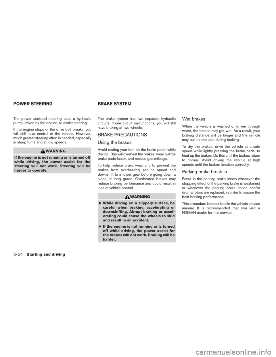 NISSAN TITAN 2017 2.G Owners Manual The power assisted steering uses a hydraulic
pump, driven by the engine, to assist steering.
If the engine stops or the drive belt breaks, you
will still have control of the vehicle. However,
much gre NISSAN TITAN 2017 2.G Owners Manual The power assisted steering uses a hydraulic
pump, driven by the engine, to assist steering.
If the engine stops or the drive belt breaks, you
will still have control of the vehicle. However,
much gre