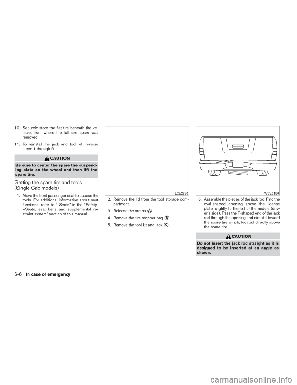 NISSAN TITAN 2017 2.G Owners Manual 10. Securely store the flat tire beneath the ve-hicle, from where the full size spare was
removed.
11. To reinstall the jack and tool kit, reverse steps 1 through 5.
CAUTION
Be sure to center the spar NISSAN TITAN 2017 2.G Owners Manual 10. Securely store the flat tire beneath the ve-hicle, from where the full size spare was
removed.
11. To reinstall the jack and tool kit, reverse steps 1 through 5.
CAUTION
Be sure to center the spar