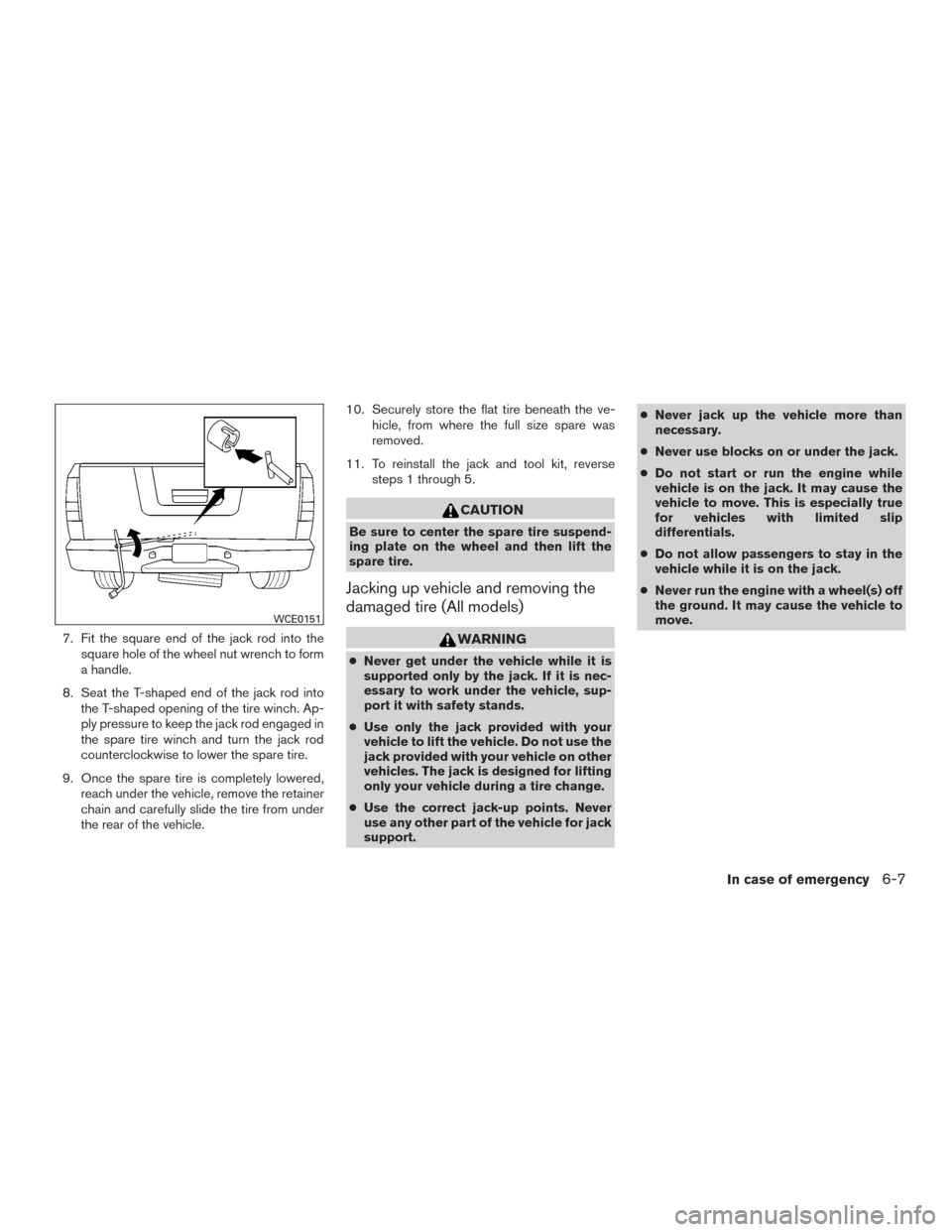 NISSAN TITAN 2017 2.G Owners Manual 7. Fit the square end of the jack rod into thesquare hole of the wheel nut wrench to form
a handle.
8. Seat the T-shaped end of the jack rod into the T-shaped opening of the tire winch. Ap-
ply pressu NISSAN TITAN 2017 2.G Owners Manual 7. Fit the square end of the jack rod into thesquare hole of the wheel nut wrench to form
a handle.
8. Seat the T-shaped end of the jack rod into the T-shaped opening of the tire winch. Ap-
ply pressu