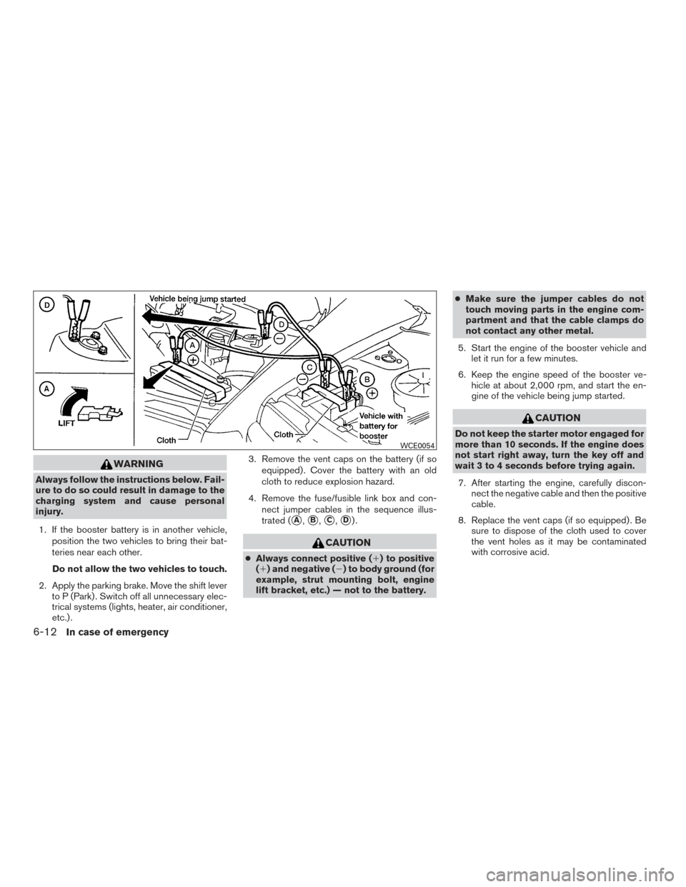 NISSAN TITAN 2017 2.G Owners Manual WARNING
Always follow the instructions below. Fail-
ure to do so could result in damage to the
charging system and cause personal
injury.1. If the booster battery is in another vehicle, position the t NISSAN TITAN 2017 2.G Owners Manual WARNING
Always follow the instructions below. Fail-
ure to do so could result in damage to the
charging system and cause personal
injury.1. If the booster battery is in another vehicle, position the t